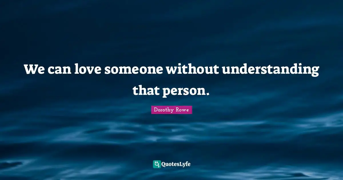 We can love someone without understanding that person.
