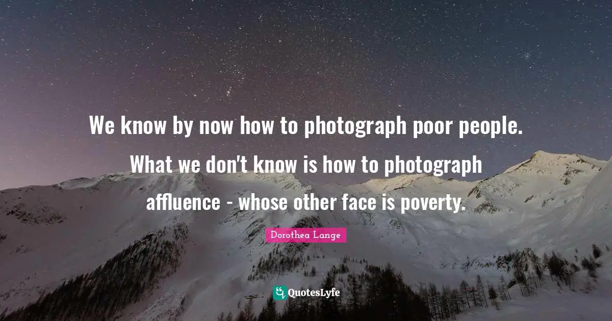 Poor People Quotes: "We know by now how to photograph poor people. What we don't know is how to photograph affluence - whose other face is poverty."