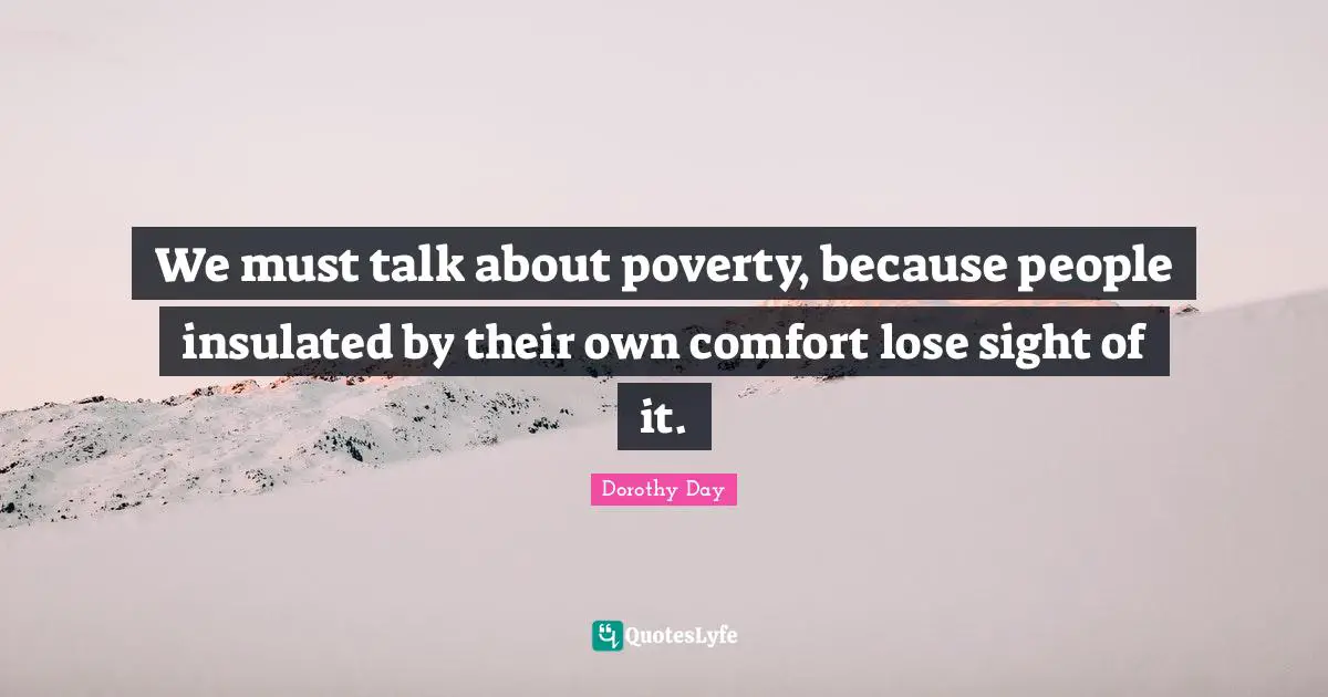We must talk about poverty, because people insulated by their own comfort lose sight of it.