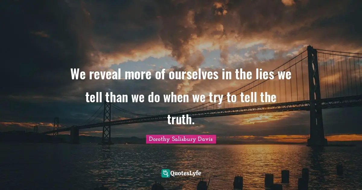 We reveal more of ourselves in the lies we tell than we do when we try to tell the truth.