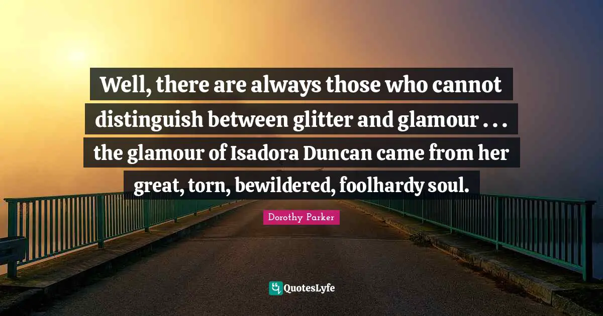 Glitter Quotes: "Well, there are always those who cannot distinguish between glitter and glamour . . . the glamour of Isadora Duncan came from her great, torn, bewildered, foolhardy soul."