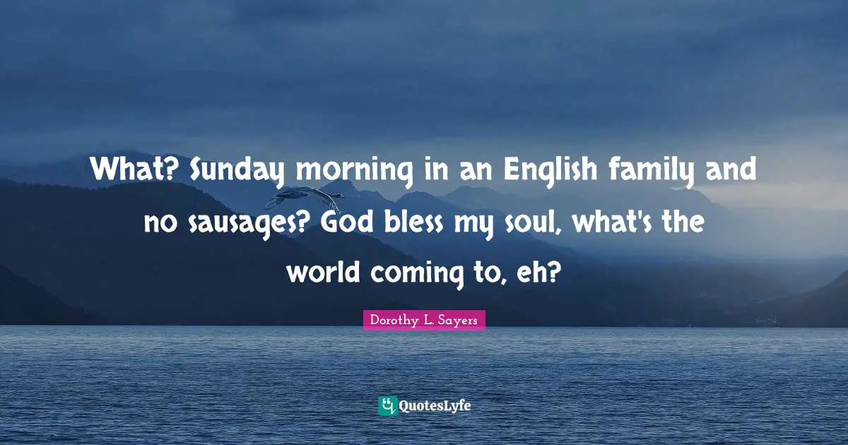Dorothy L. Sayers Quotes: "What? Sunday morning in an English family and no sausages? God bless my soul, what's the world coming to, eh?"