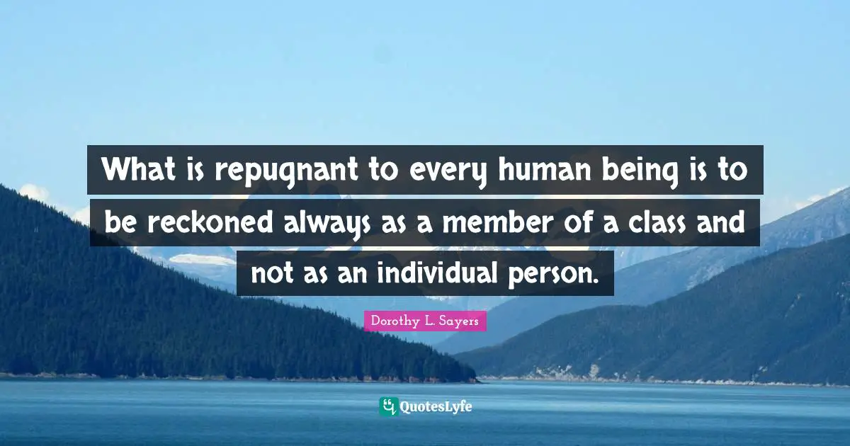 What is repugnant to every human being is to be reckoned always as a member of a class and not as an individual person.