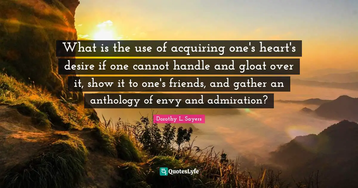 What is the use of acquiring one's heart's desire if one cannot handle and gloat over it, show it to one's friends, and gather an anthology of envy and admiration?