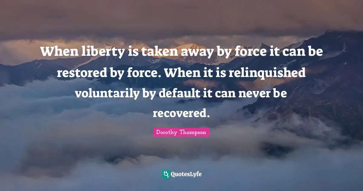 Default Quotes: "When liberty is taken away by force it can be restored by force. When it is relinquished voluntarily by default it can never be recovered."