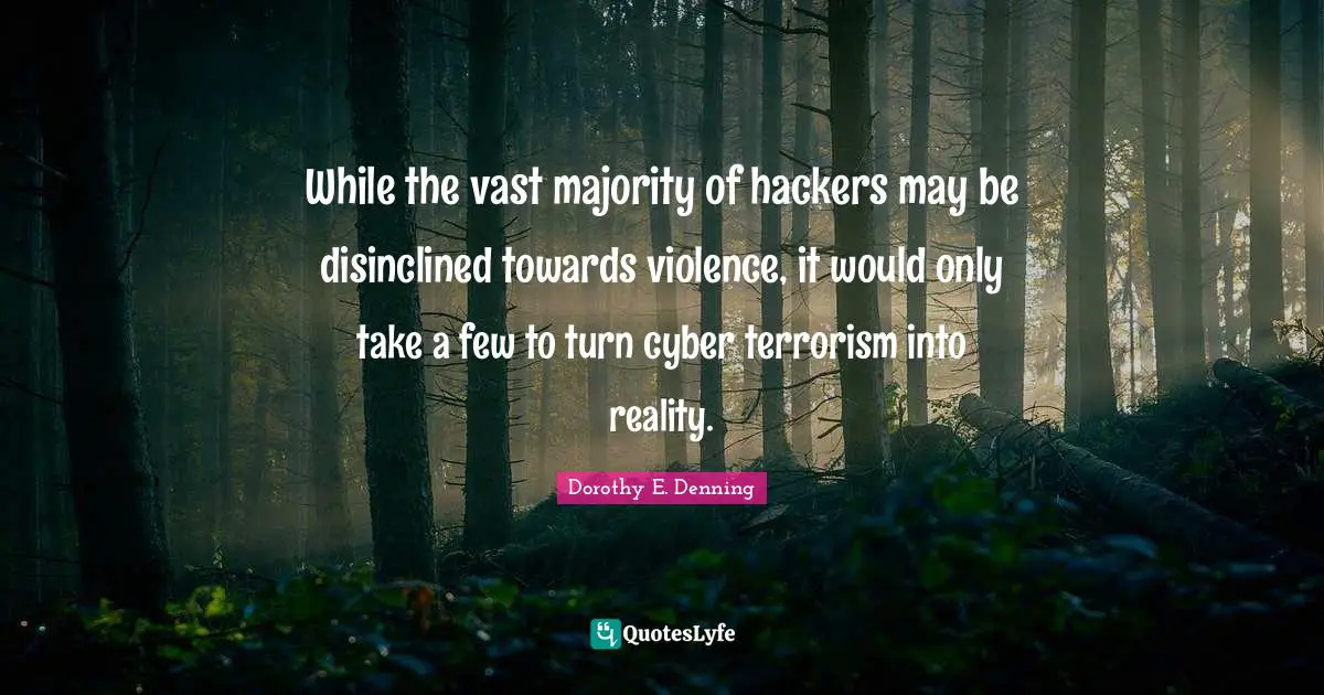While the vast majority of hackers may be disinclined towards violence, it would only take a few to turn cyber terrorism into reality.