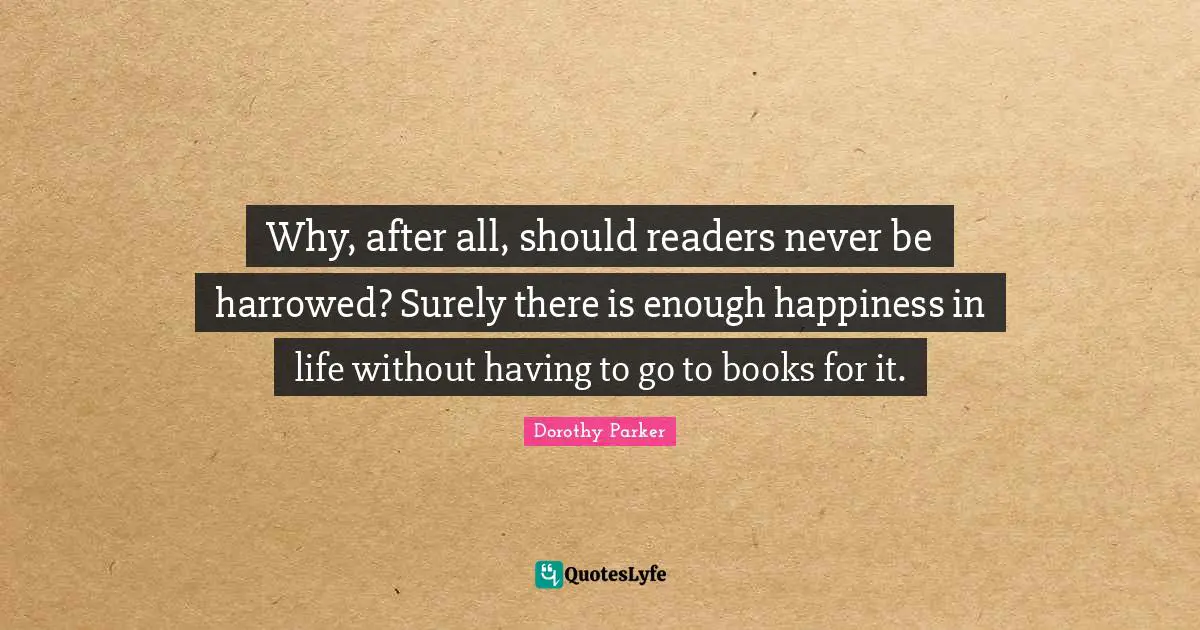 Why, after all, should readers never be harrowed? Surely there is enough happiness in life without having to go to books for it.