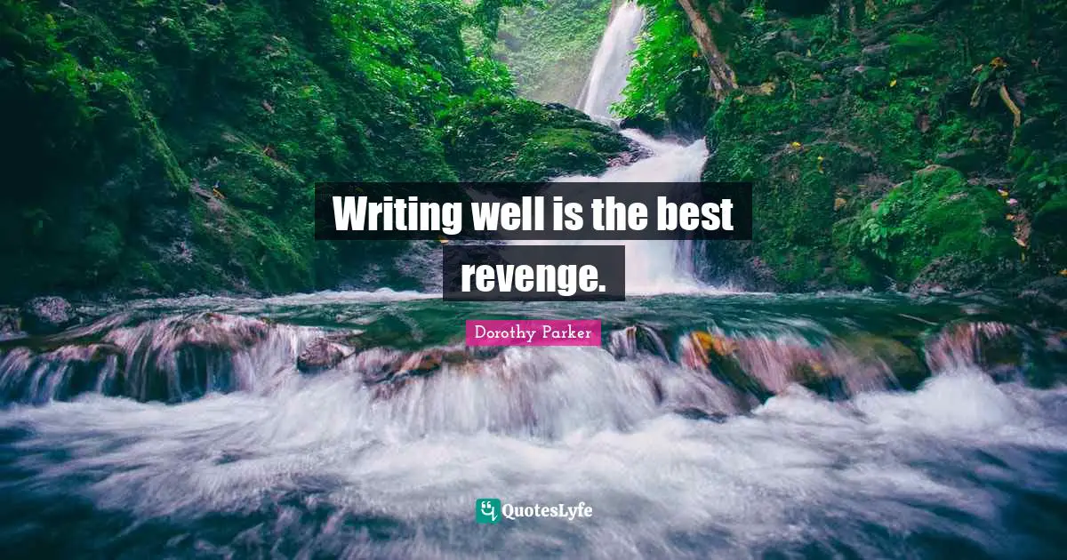 Dorothy Parker Quotes: "Writing well is the best revenge."