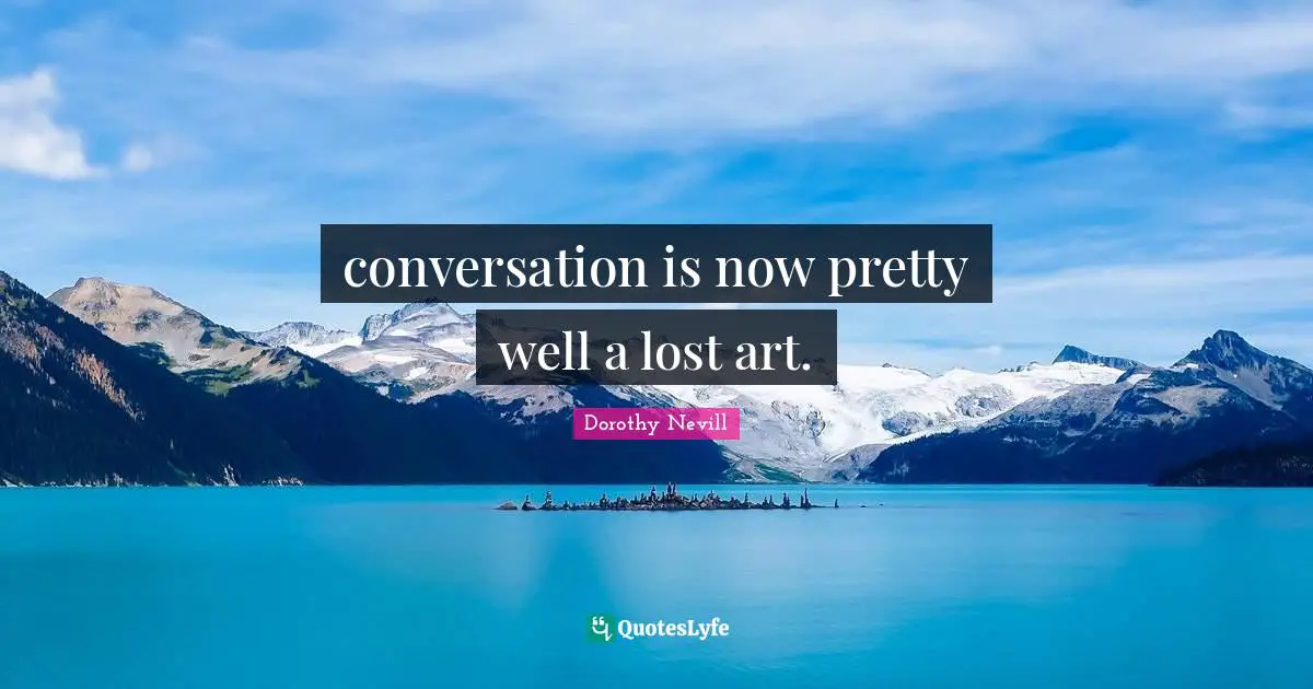 conversation is now pretty well a lost art.