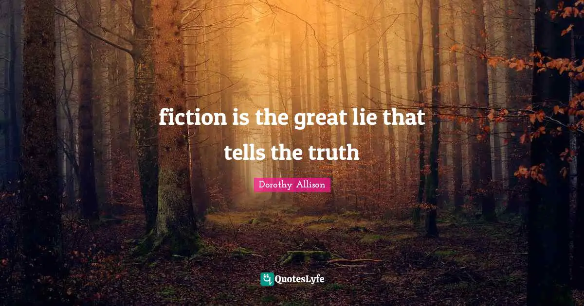 Dorothy Allison Quotes: "fiction is the great lie that tells the truth"