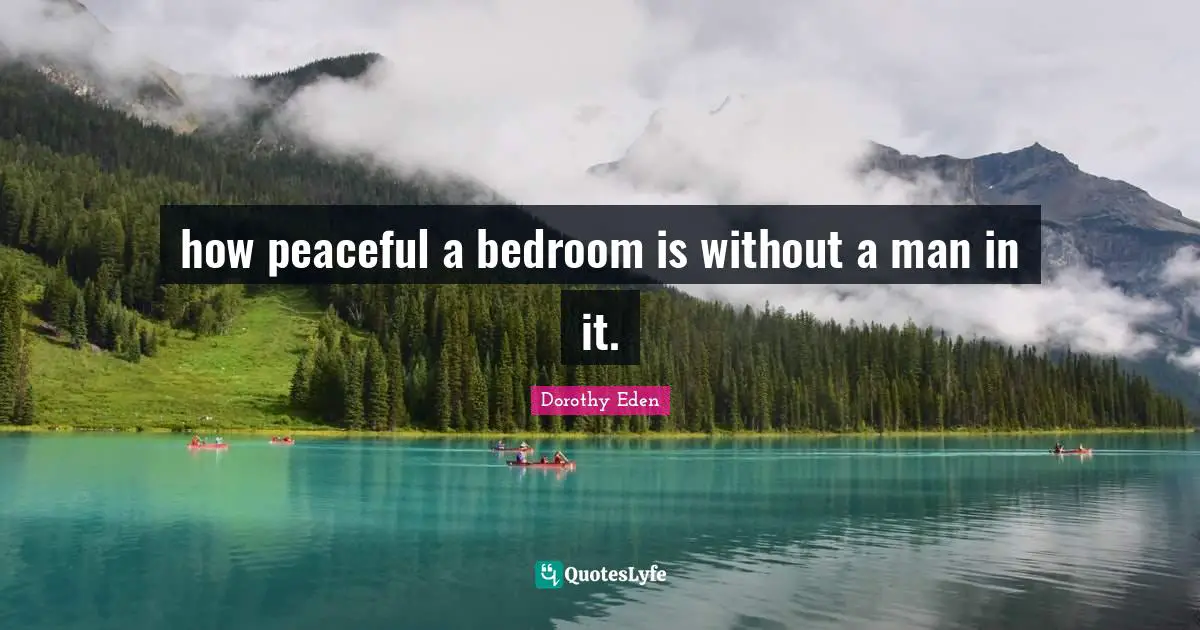 how peaceful a bedroom is without a man in it.