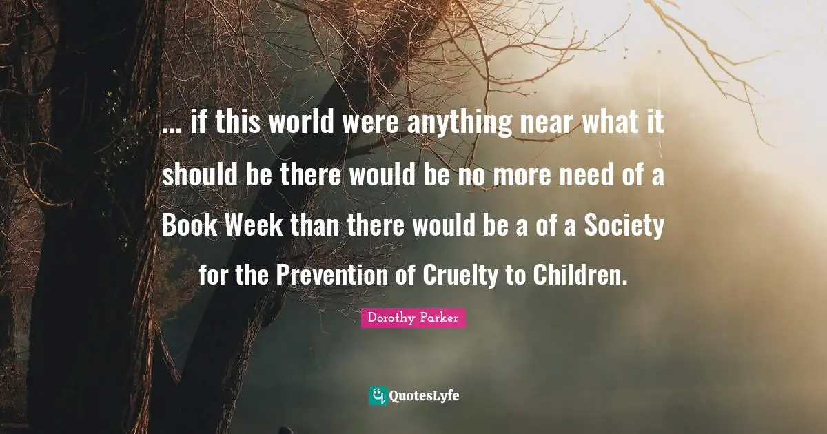 ... if this world were anything near what it should be there would be no more need of a Book Week than there would be a of a Society for the Prevention of Cruelty to Children.
