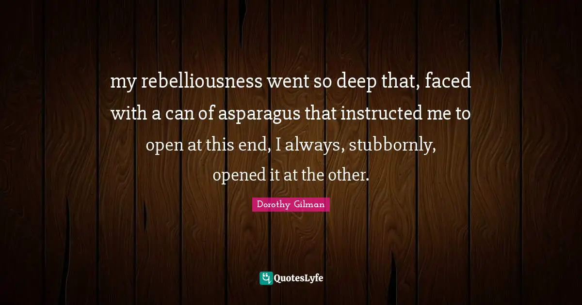 Asparagus Quotes: "my rebelliousness went so deep that, faced with a can of asparagus that instructed me to open at this end, I always, stubbornly, opened it at the other."