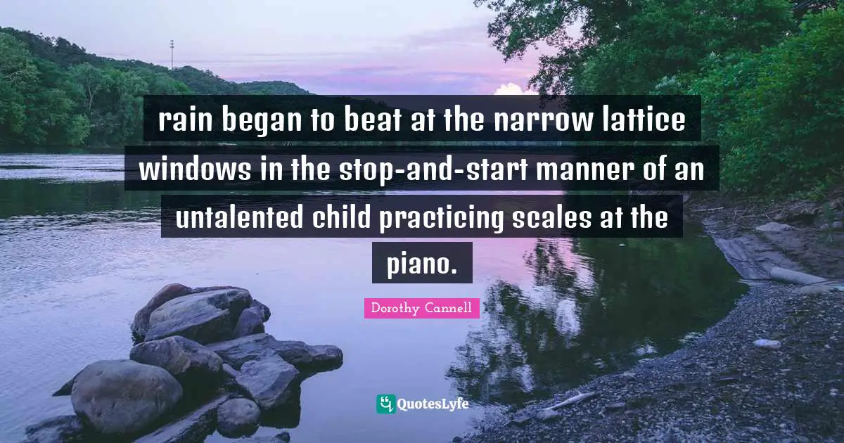 rain began to beat at the narrow lattice windows in the stop-and-start manner of an untalented child practicing scales at the piano.