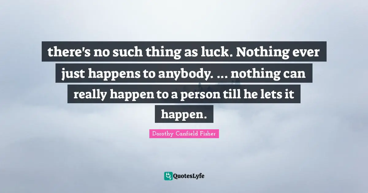 there's no such thing as luck. Nothing ever just happens to anybody. ... nothing can really happen to a person till he lets it happen.