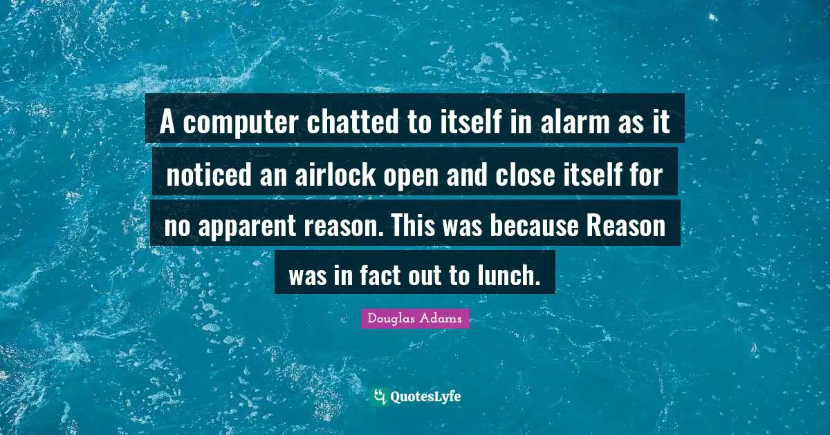 A computer chatted to itself in alarm as it noticed an airlock open and close itself for no apparent reason. This was because Reason was in fact out to lunch.