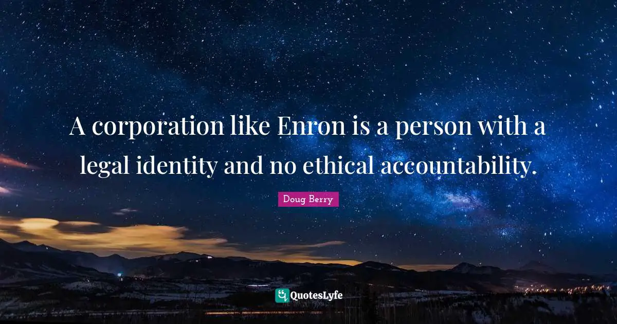 Accountability Quotes: "A corporation like Enron is a person with a legal identity and no ethical accountability."