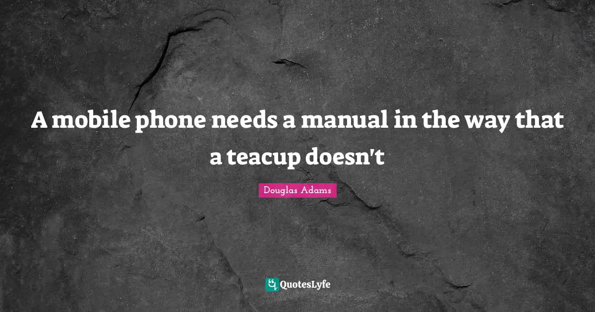 A mobile phone needs a manual in the way that a teacup doesn't