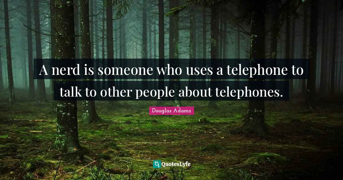 A nerd is someone who uses a telephone to talk to other people about telephones.