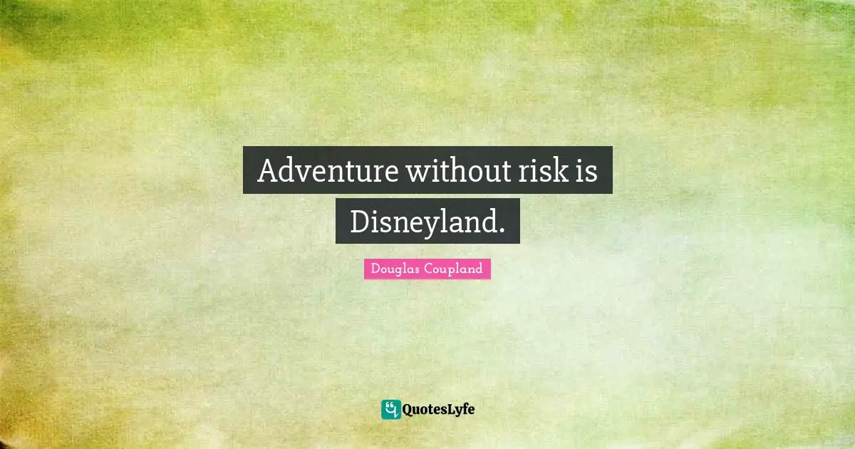 Adventure without risk is Disneyland.