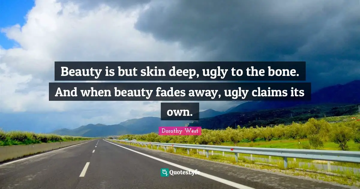 Dorothy West Quotes: "Beauty is but skin deep, ugly to the bone. And when beauty fades away, ugly claims its own."
