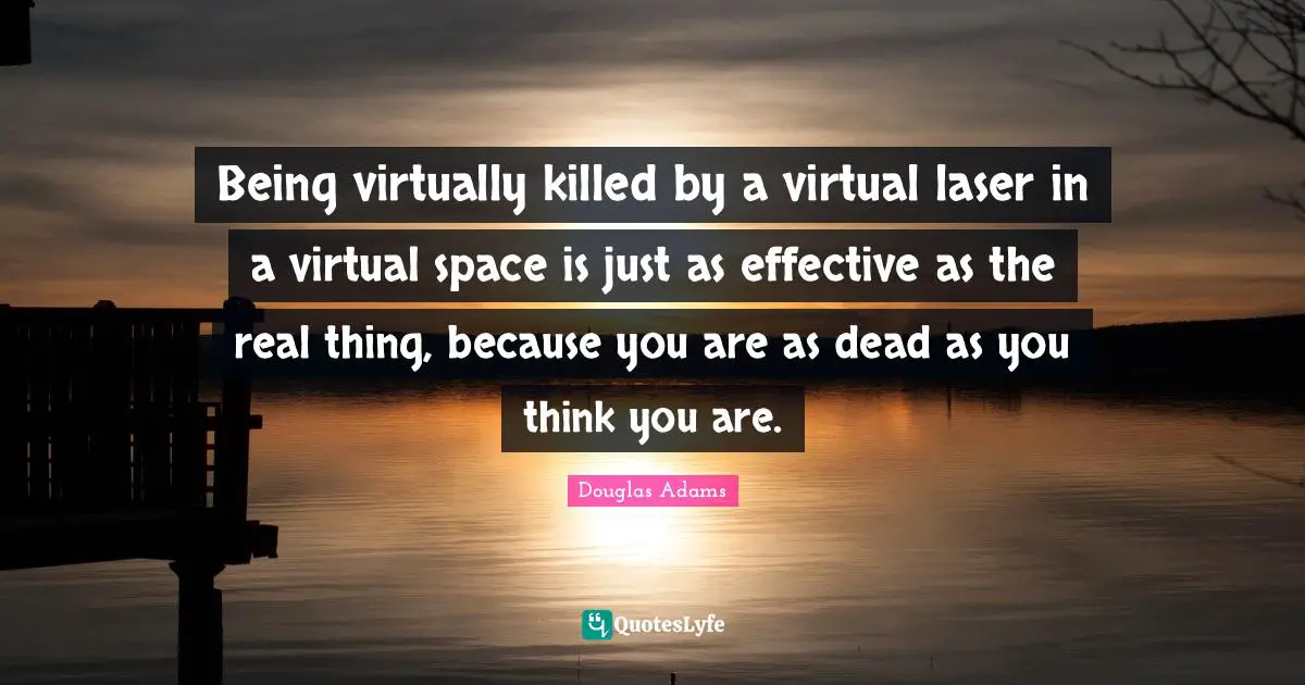 Being virtually killed by a virtual laser in a virtual space is just as effective as the real thing, because you are as dead as you think you are.
