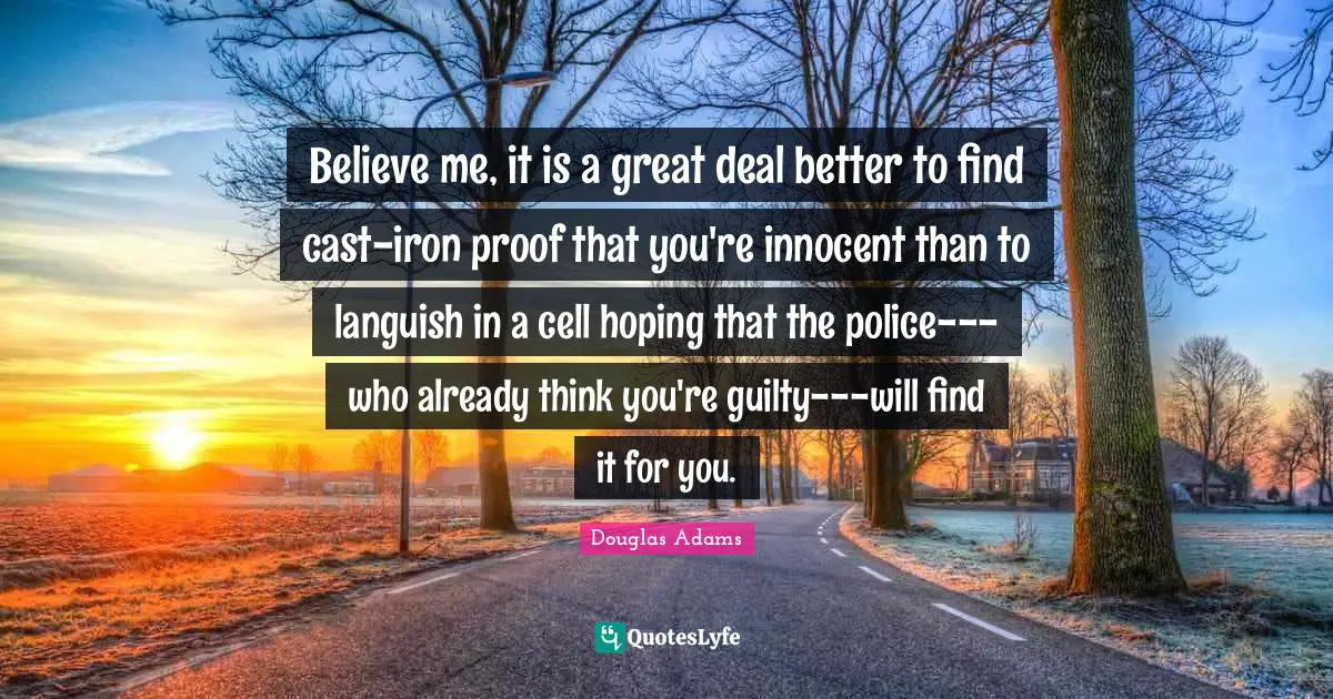 Believe me, it is a great deal better to find cast-iron proof that you're innocent than to languish in a cell hoping that the police---who already think you're guilty---will find it for you.