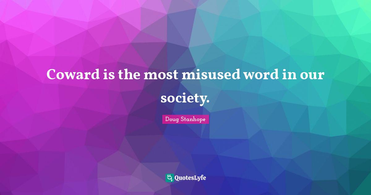 Coward is the most misused word in our society.