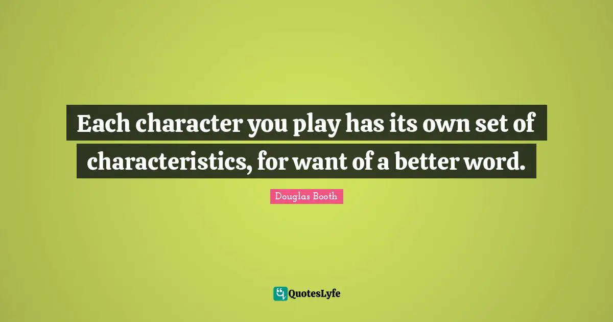 Each character you play has its own set of characteristics, for want of a better word.