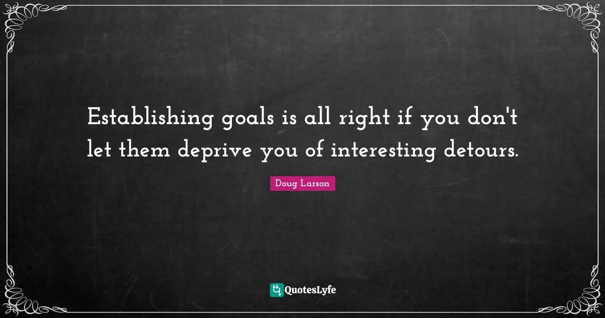 Establishing goals is all right if you don't let them deprive you of interesting detours.