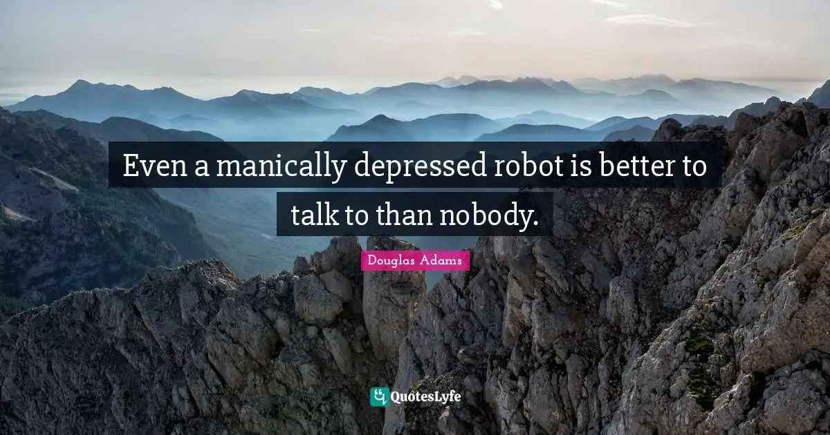 Even a manically depressed robot is better to talk to than nobody.