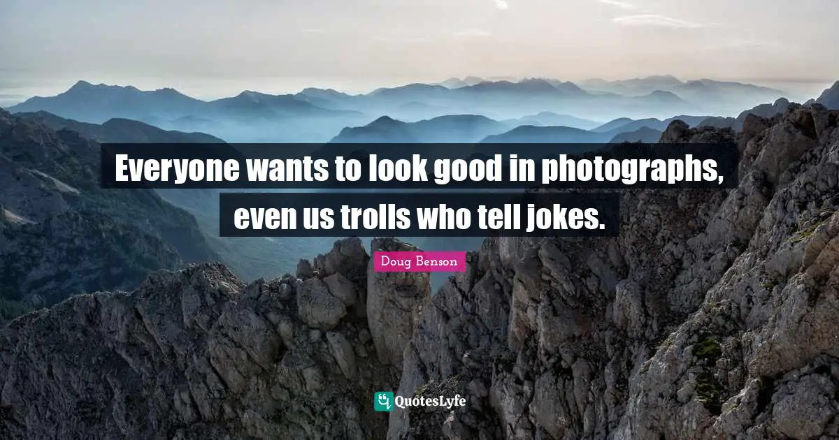 Everyone wants to look good in photographs, even us trolls who tell jokes.