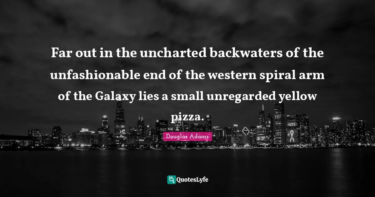 Far out in the uncharted backwaters of the unfashionable end of the western spiral arm of the Galaxy lies a small unregarded yellow pizza.