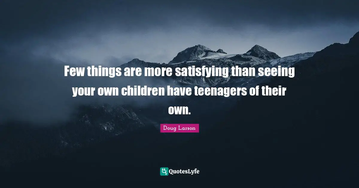 Few things are more satisfying than seeing your own children have teenagers of their own.