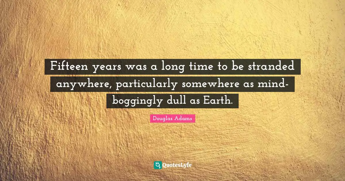 Fifteen years was a long time to be stranded anywhere, particularly somewhere as mind-boggingly dull as Earth.