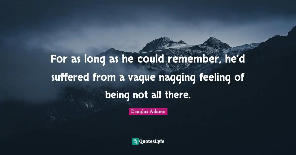 For as long as he could remember, he’d suffered from a vague nagging feeling of being not all there.