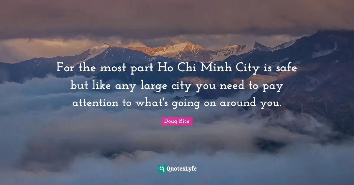 For the most part Ho Chi Minh City is safe but like any large city you need to pay attention to what's going on around you.