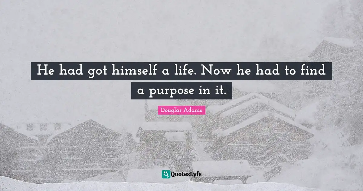 He had got himself a life. Now he had to find a purpose in it.