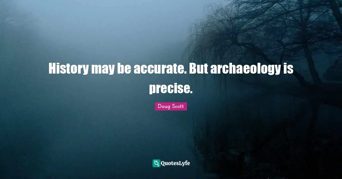 History may be accurate. But archaeology is precise.