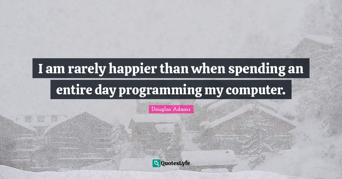 I am rarely happier than when spending an entire day programming my computer.