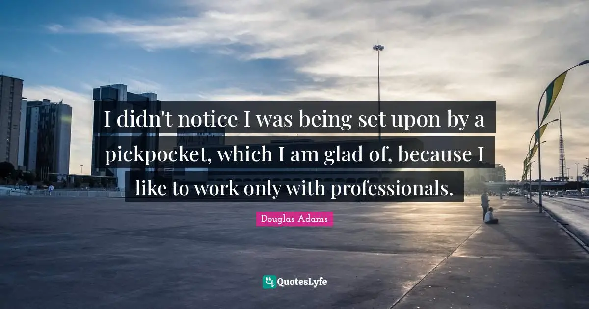 I didn't notice I was being set upon by a pickpocket, which I am glad of, because I like to work only with professionals.