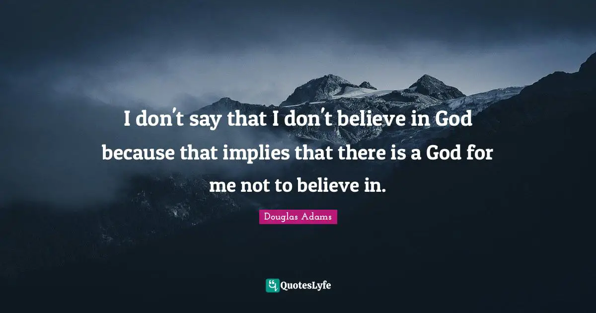 I don't say that I don't believe in God because that implies that there is a God for me not to believe in.