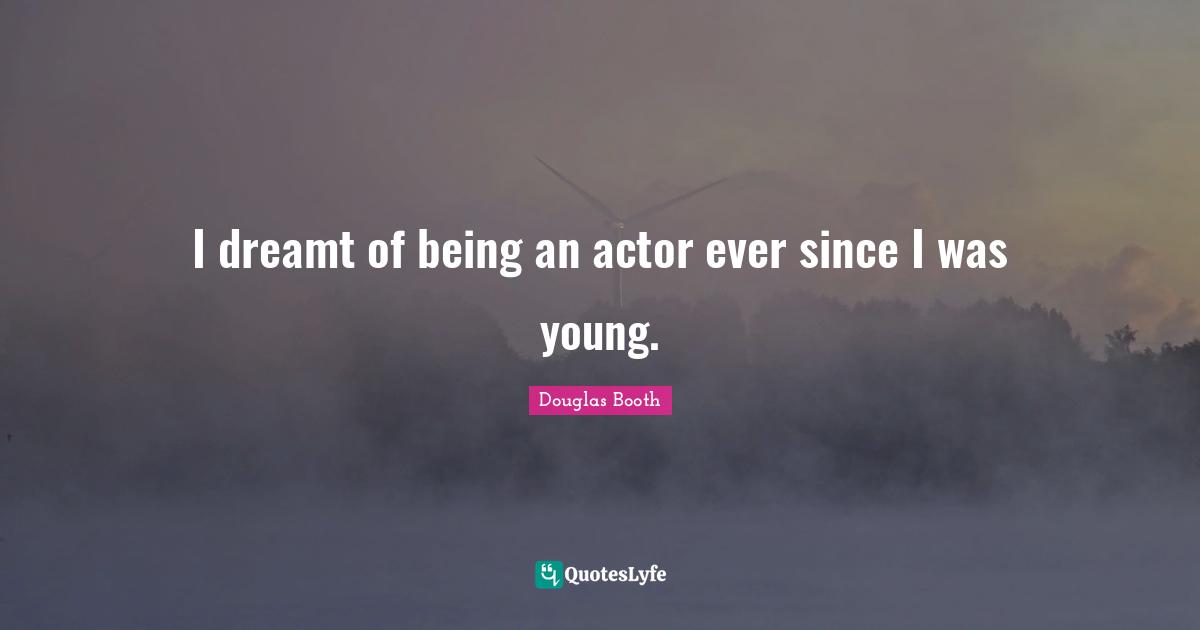 I dreamt of being an actor ever since I was young.
