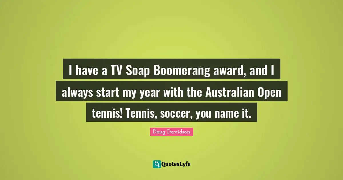 I have a TV Soap Boomerang award, and I always start my year with the Australian Open tennis! Tennis, soccer, you name it.