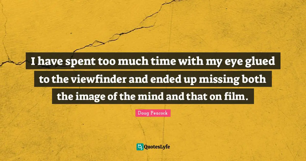 I have spent too much time with my eye glued to the viewfinder and ended up missing both the image of the mind and that on film.