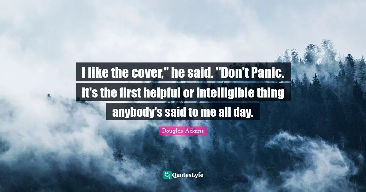 I like the cover," he said. "Don't Panic. It's the first helpful or intelligible thing anybody's said to me all day.