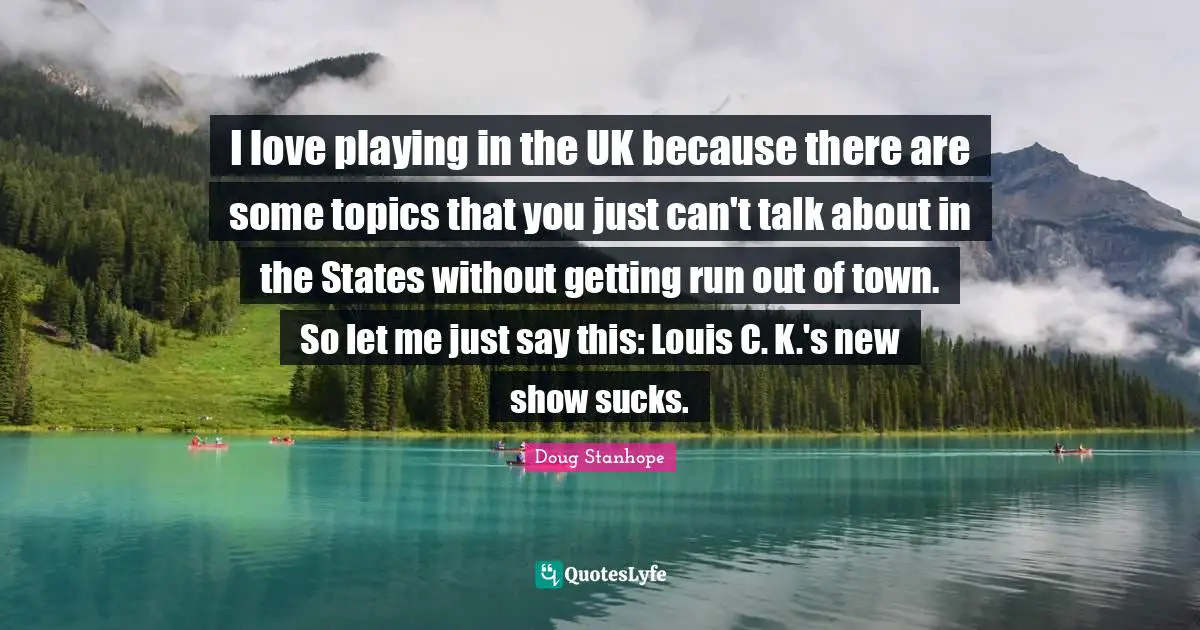 I love playing in the UK because there are some topics that you just can't talk about in the States without getting run out of town. So let me just say this: Louis C. K.'s new show sucks.