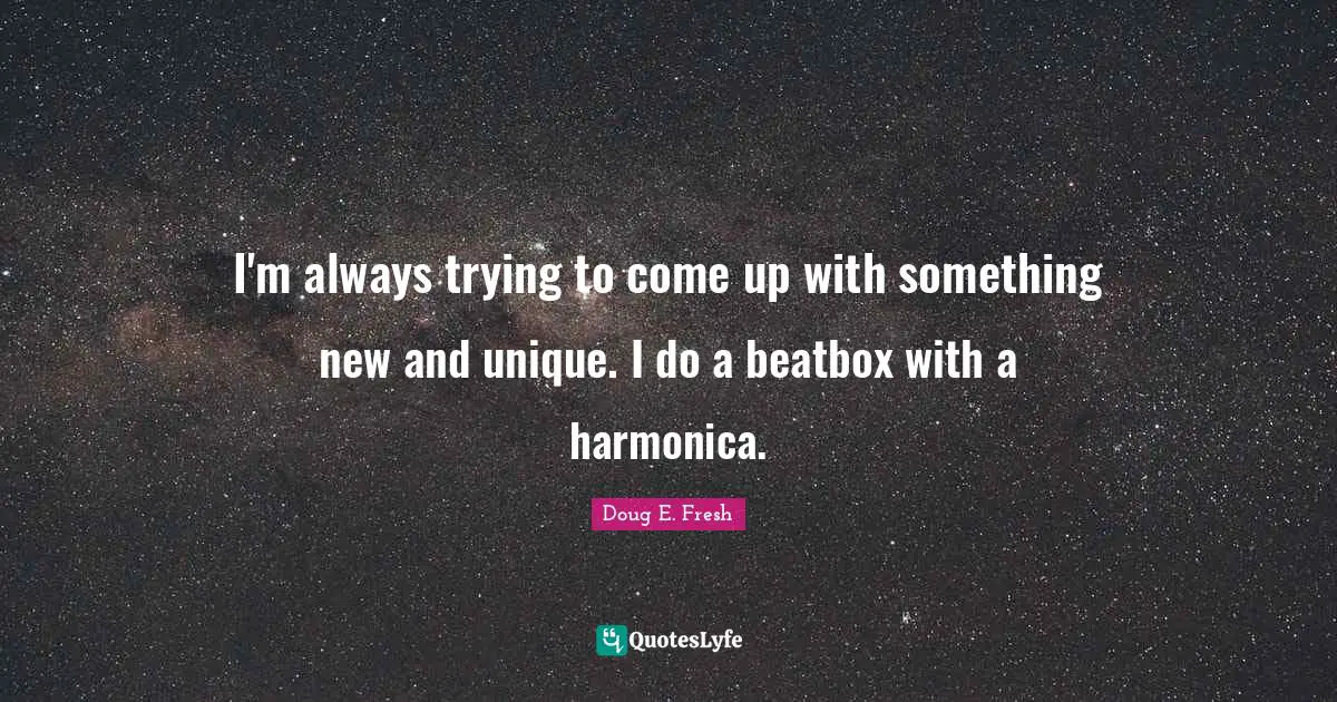 I'm always trying to come up with something new and unique. I do a beatbox with a harmonica.