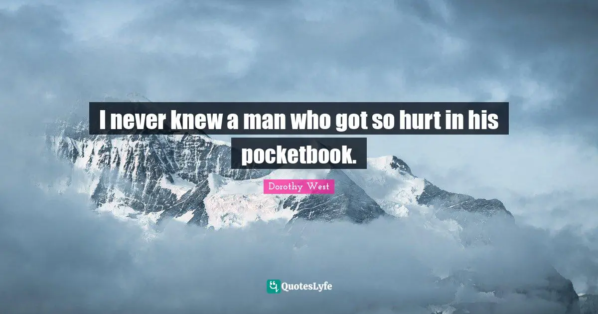 Dorothy West Quotes: "I never knew a man who got so hurt in his pocketbook."