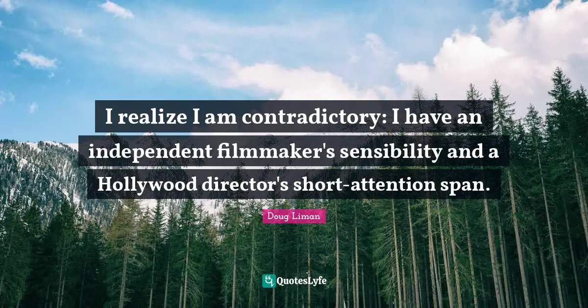 Doug Liman Quotes: "I realize I am contradictory: I have an independent filmmaker's sensibility and a Hollywood director's short-attention span."